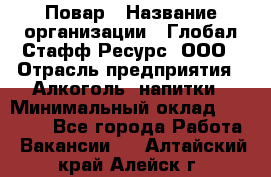 Повар › Название организации ­ Глобал Стафф Ресурс, ООО › Отрасль предприятия ­ Алкоголь, напитки › Минимальный оклад ­ 25 000 - Все города Работа » Вакансии   . Алтайский край,Алейск г.